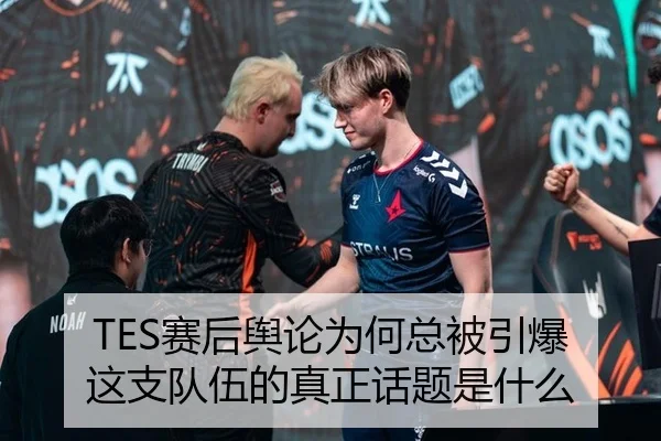 TES赛后舆论为何总被引爆 这支队伍的真正话题是什么