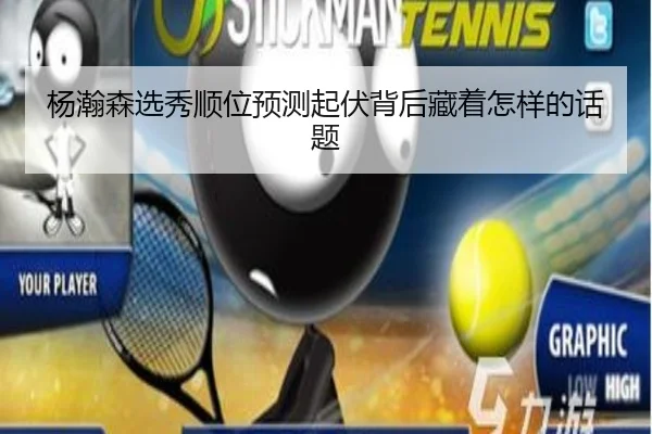 杨瀚森选秀顺位预测起伏背后藏着怎样的话题